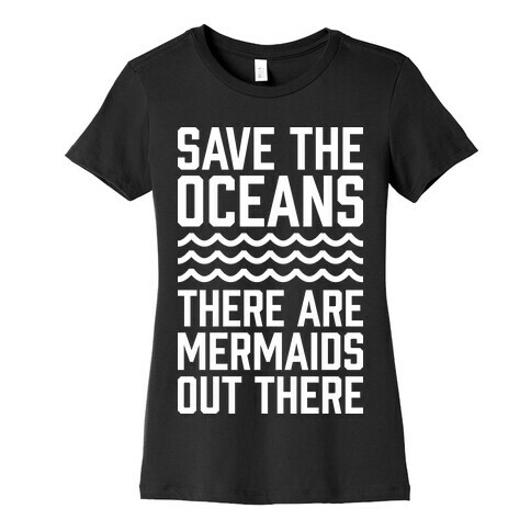 Save The Oceans There Are Mermaids Out There Womens T-Shirt