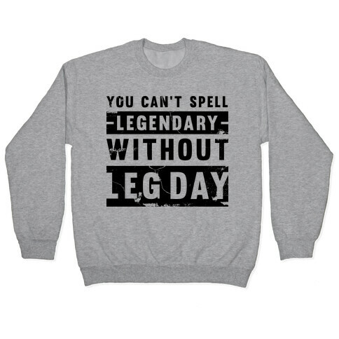 You Can't Spell Legendary Without Leg Day (distressed)  Pullover