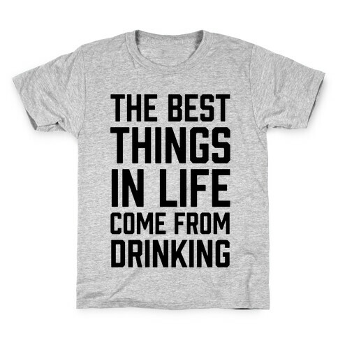 The Best Things In Life Come From Drinking Kids T-Shirt