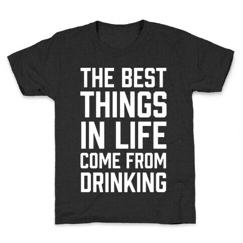 The Best Things In Life Come From Drinking Kids T-Shirt