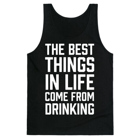 The Best Things In Life Come From Drinking Tank Top