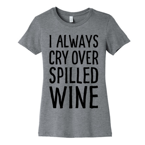 I Always Cry Over Spilled Wine Womens T-Shirt