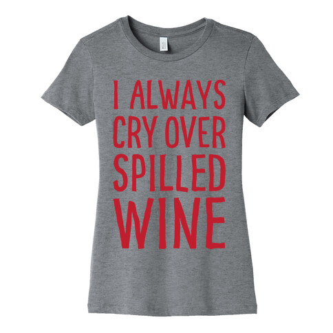 I Always Cry Over Spilled Wine Womens T-Shirt