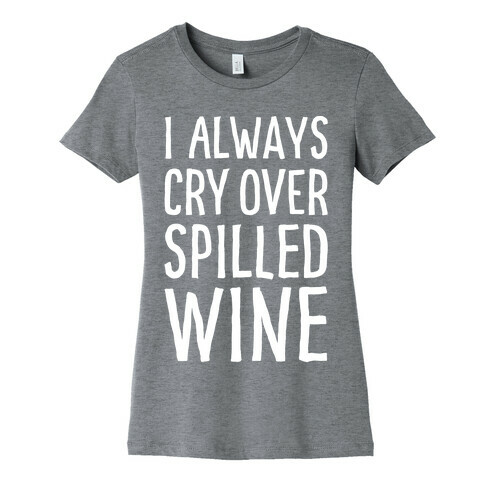 I Always Cry Over Spilled Wine Womens T-Shirt