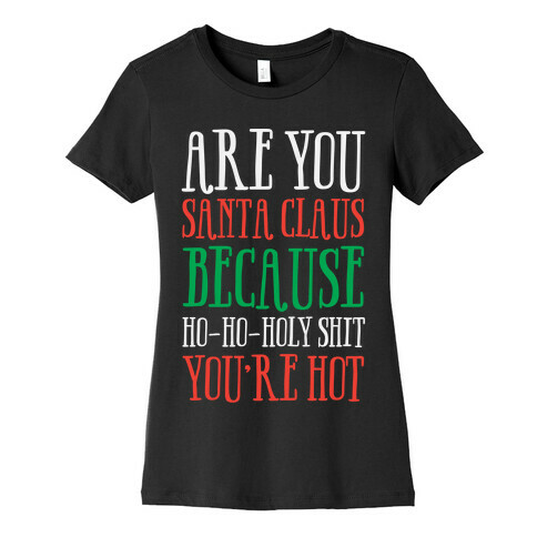 Are You Santa Claus? Because Ho-Ho-Holy Shit You're Hot Womens T-Shirt