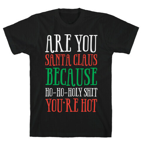 Are You Santa Claus? Because Ho-Ho-Holy Shit You're Hot T-Shirt