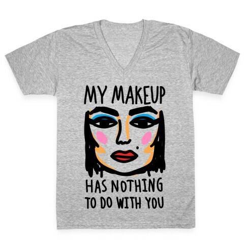 My Makeup Has Nothing To Do With You V-Neck Tee Shirt