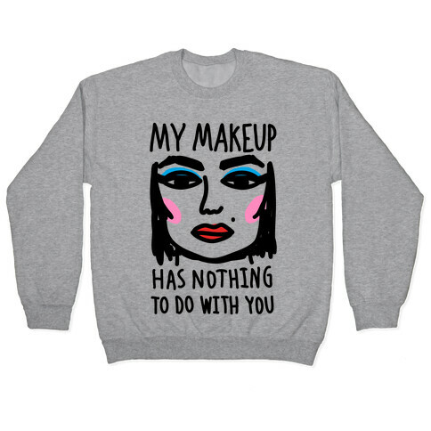 My Makeup Has Nothing To Do With You Pullover