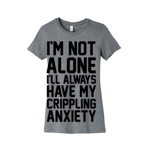I'm Not Alone I'll Always Have My Crippling Anxiety Womens T-Shirt