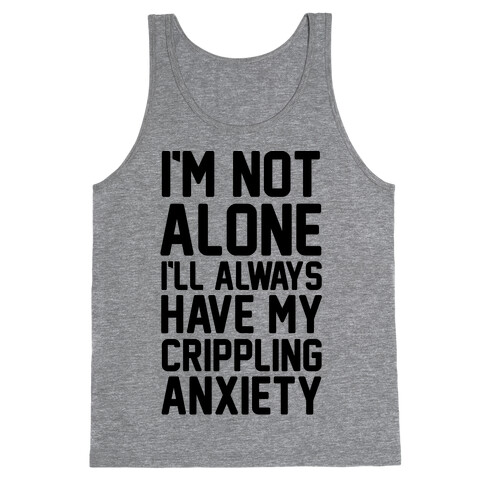 I'm Not Alone I'll Always Have My Crippling Anxiety Tank Top