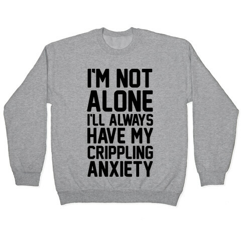 I'm Not Alone I'll Always Have My Crippling Anxiety Pullover