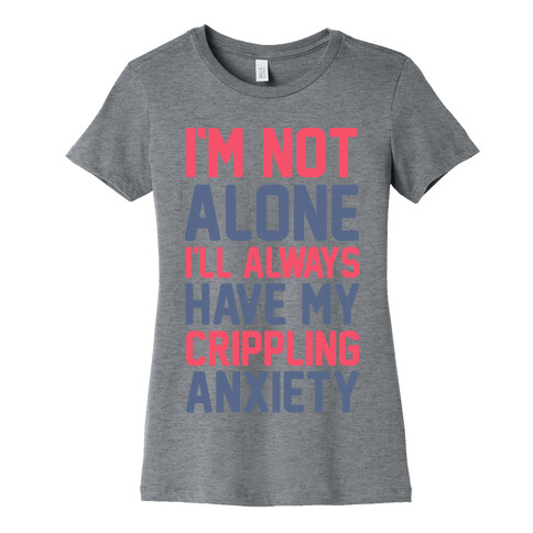 I'm Not Alone I'll Always Have My Crippling Anxiety Womens T-Shirt