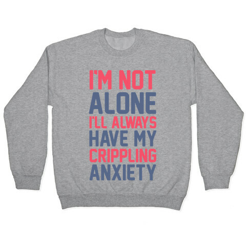 I'm Not Alone I'll Always Have My Crippling Anxiety Pullover