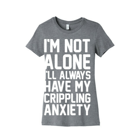 I'm Not Alone I'll Always Have My Crippling Anxiety Womens T-Shirt
