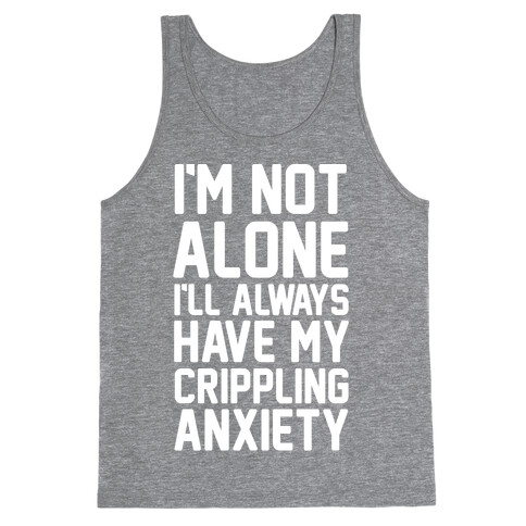 I'm Not Alone I'll Always Have My Crippling Anxiety Tank Top