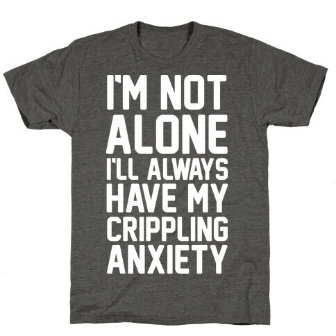 I'm Not Alone I'll Always Have My Crippling Anxiety T-Shirt