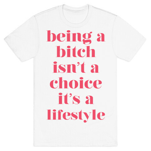 Being A Bitch Isn't A Choice It's a Lifestyle T-Shirt