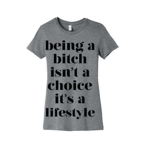 Being A Bitch Isn't A Choice It's A Lifestyle Womens T-Shirt