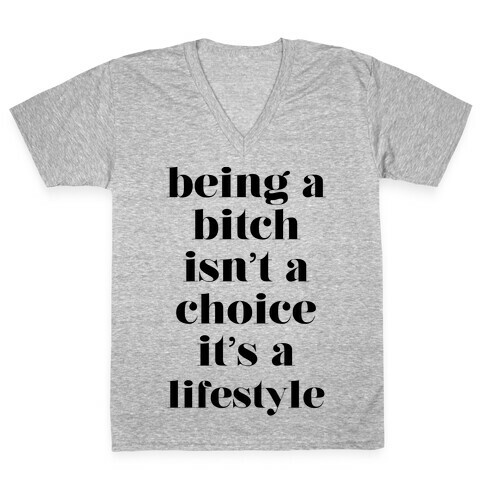 Being A Bitch Isn't A Choice It's A Lifestyle V-Neck Tee Shirt
