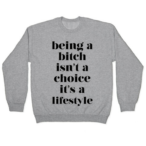 Being A Bitch Isn't A Choice It's A Lifestyle Pullover