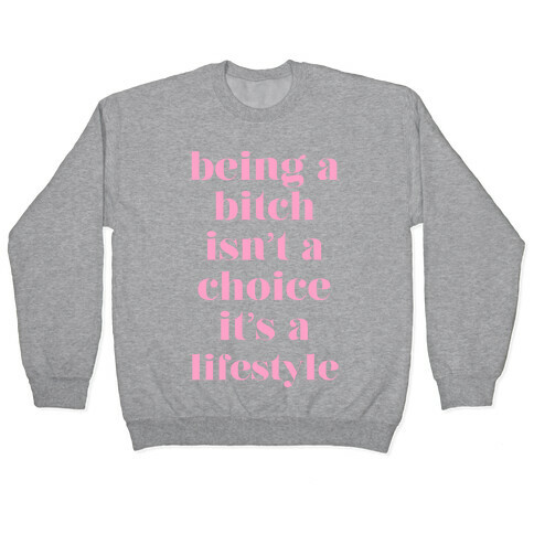 Being A Bitch Isn't A Choice It's A Lifestyle Pullover
