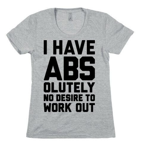 I Have Abs...olutely No Desire To Work Out Womens T-Shirt