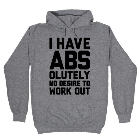 I Have Abs...olutely No Desire To Work Out Hooded Sweatshirt