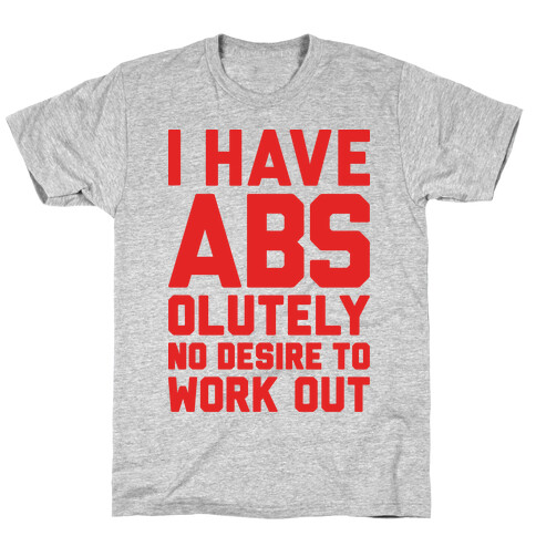 I Have Abs...olutely No Desire To Work Out T-Shirt