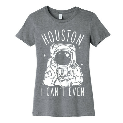 Houston I Can't Even Womens T-Shirt