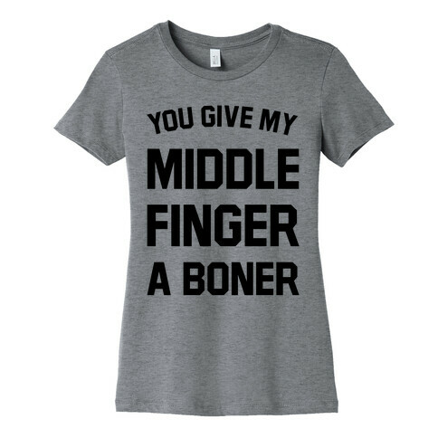 You Give My Middle Finger a Boner Womens T-Shirt