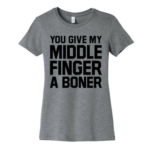 You Give My Middle Finger a Boner Womens T-Shirt
