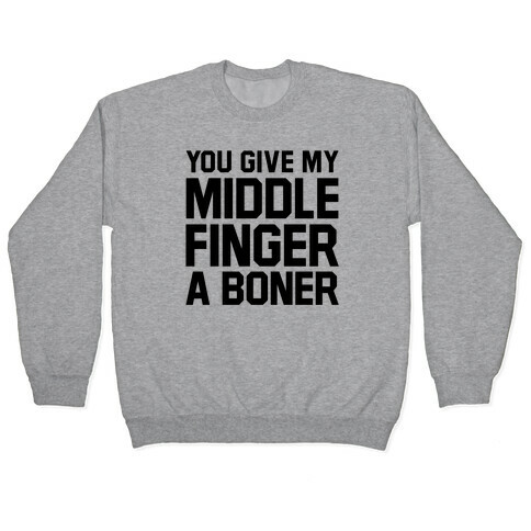 You Give My Middle Finger a Boner Pullover