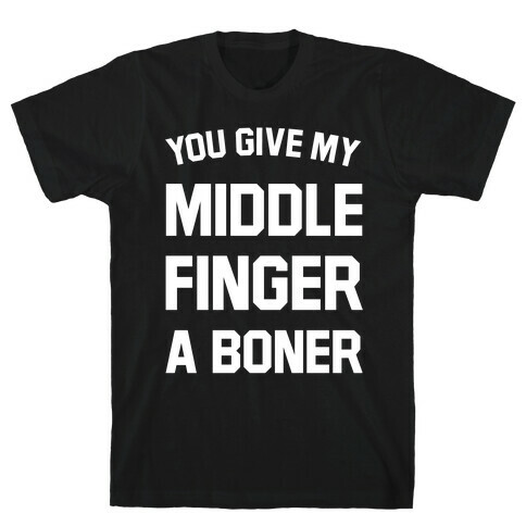 You Give My Middle Finger a Boner T-Shirt