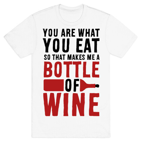 You Are What You Eat so That Makes Me a Bottle of Wine T-Shirt