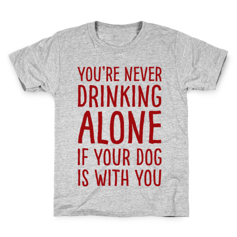 You're Never Drinking Alone When Your Dog Is With You Kids T-Shirt