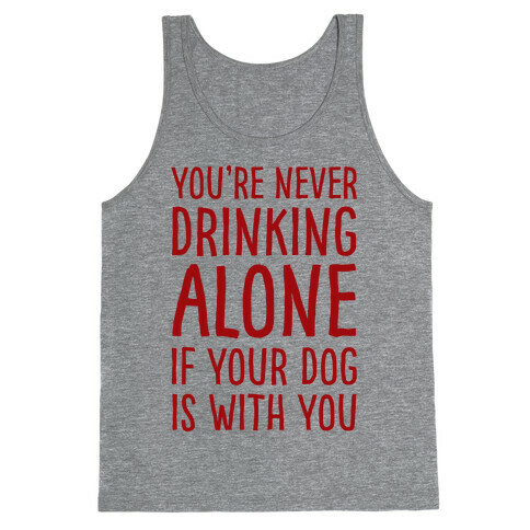 You're Never Drinking Alone When Your Dog Is With You Tank Top