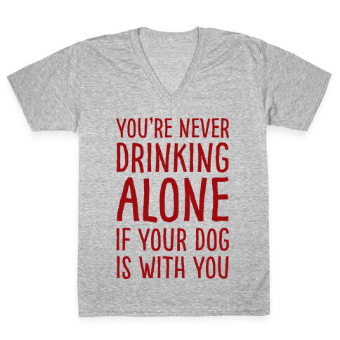 You're Never Drinking Alone When Your Dog Is With You V-Neck Tee Shirt