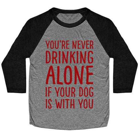 You're Never Drinking Alone When Your Dog Is With You Baseball Tee