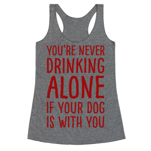 You're Never Drinking Alone When Your Dog Is With You Racerback Tank Top
