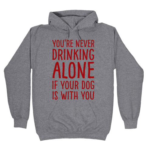 You're Never Drinking Alone When Your Dog Is With You Hooded Sweatshirt