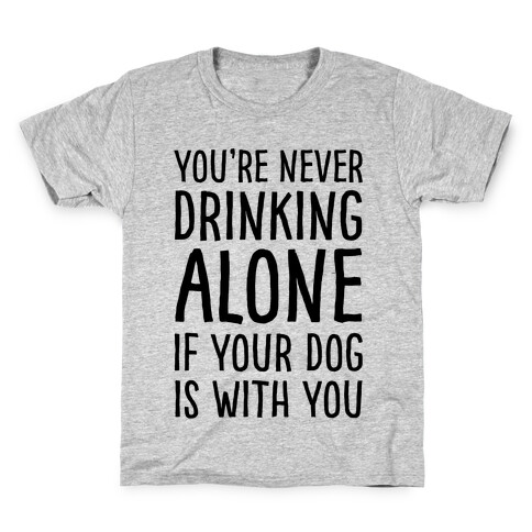 You're Never Drinking Alone When Your Dog Is With You Kids T-Shirt