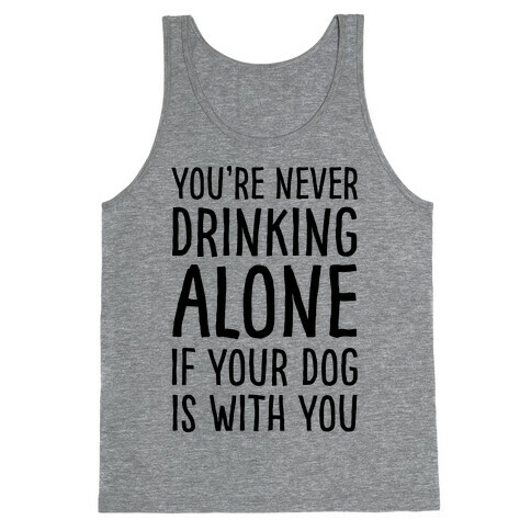 You're Never Drinking Alone When Your Dog Is With You Tank Top