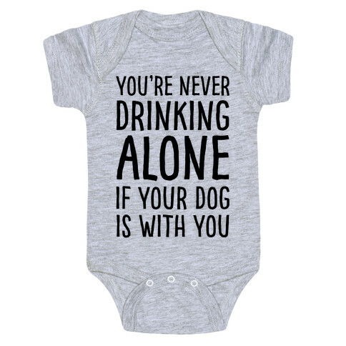 You're Never Drinking Alone When Your Dog Is With You Baby One-Piece