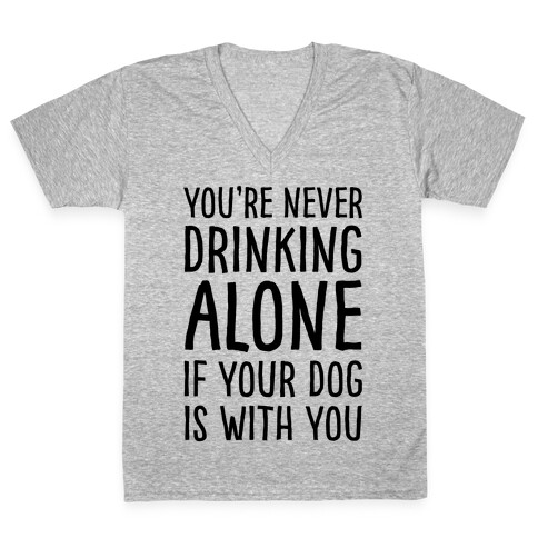 You're Never Drinking Alone When Your Dog Is With You V-Neck Tee Shirt