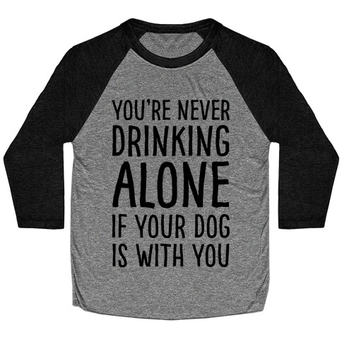 You're Never Drinking Alone When Your Dog Is With You Baseball Tee