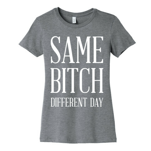 Same Bitch Different Day Womens T-Shirt