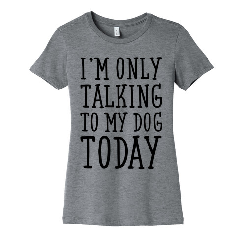 I'm Only Talking To My Dog Today Womens T-Shirt