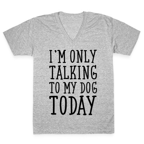 I'm Only Talking To My Dog Today V-Neck Tee Shirt