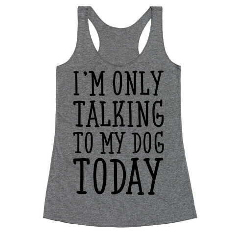 I'm Only Talking To My Dog Today Racerback Tank Top