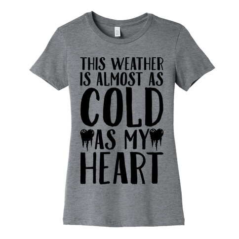 This Weather is Almost as Cold As My Heart Womens T-Shirt